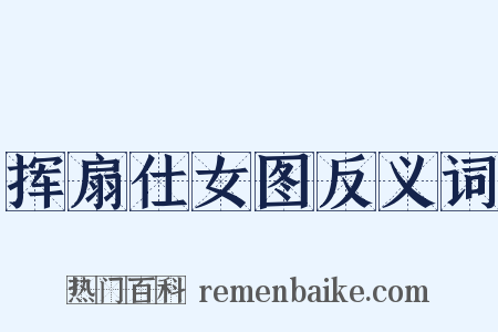 挥扇仕女图反义词是什么意思的图片